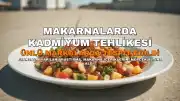 Fransa'da Yapılan Araştırma: Ünlü Makarna Markalarında Kadmiyum Tehlikesi