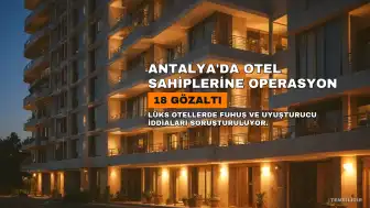 Antalya'da Lüks Otel Sahiplerine Yönelik Fuhuş ve Uyuşturucu Operasyonu: 18 Gözaltı