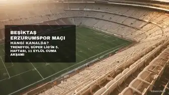 Beşiktaş Erzurumspor Maçı Saat Kaçta, Hangi Kanalda Yayınlanacak?