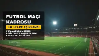 Beşiktaş - Marsilya İlk 11'leri ve Kadroları Açıklandı