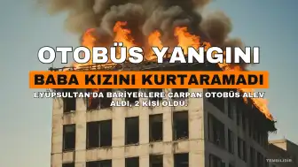 Eyüpsultan'da Otobüs Yangını: Baba Kızını Kurtaramadı, 2 Kişi Hayatını Kaybetti