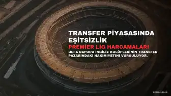 UEFA'dan Premier Lig Harcamalarına Tepki: Transfer Piyasasında İki Hızlı Sistem Endişesi