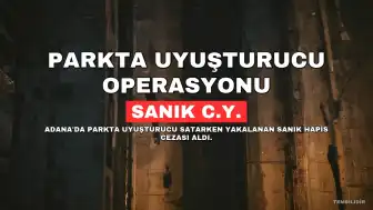 Adana'da Uyuşturucu Satıcılığı Yapan Sanığa 13 Yıl Hapis Cezası
