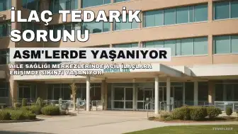 Aile Sağlığı Merkezlerinde İlaç Tedarik Sorunu Sağlık Hizmetlerini Tehdit Ediyor