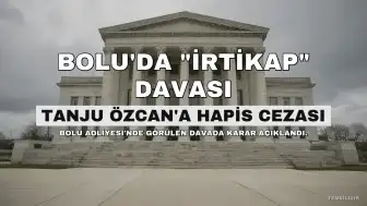 Bolu Belediyesine Yönelik "İrtikap" Davasında Tanju Özcan'a 7 Yıl Hapis Cezası