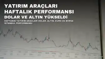 Bu Hafta Yatırım Araçları Ne Kadar Kazandırdı? Dolar Yükseldi, Euro ve Borsa Düştü