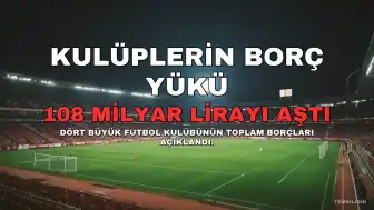 Dört Büyük Kulübün Toplam Borcu 108 Milyar Lirayı Aştı