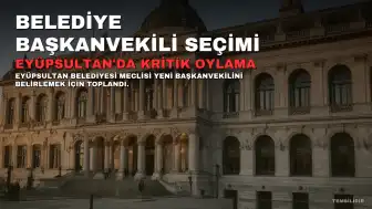 Eyüpsultan Belediyesi'nde Yeni Başkanvekili Seçimi Yapılacak