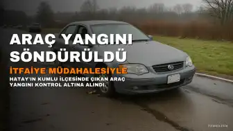 Hatay'ın Kumlu İlçesinde Çıkan Araç Yangını İtfaiye Müdahalesiyle Söndürüldü: Can Kaybı Yok