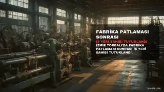 İzmir'de Fabrika Patlamasında 1 Kişi Hayatını Kaybetti, İş Yeri Sahibi Tutuklandı