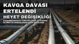 Kahramanmaraş Türkoğlu'nda İki Kişinin Ölümüyle Sonuçlanan Kavga Davası, Heyet Değişikliği Nedeniyle Ertelendi