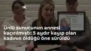 Ünlü sunucunun annesi hakkında yeni gelişme: 5 aydır kayıp olan kadının hayatını kaybettiği iddia edildi