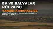 Kırıkkale'de Çıkan Yangında Ev ve Balyalar Kül Oldu, Çift Teselli Buldu
