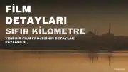 Sıfır Kilometre Filmi Hakkında Detaylar Paylaşıldı