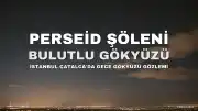 İstanbul Semalarında Perseid Şöleni Bulutlara Rağmen Görüntülendi