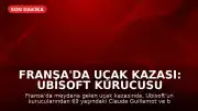 Fransa'da Uçak Kazası: Ubisoft Kurucusu Claude Guillemot Hayatını Kaybetti