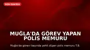 Muğla'da Görev Yapan Polis Memuru T.B. Şehit Düştü; İçişleri Bakanı Çiftçi'den Başsağlığı