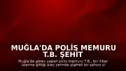 Muğla'da Polis Memuru T.B. Şehit Düştü