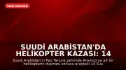 Suudi Arabistan'da helikopter kazası: 14 kişi hayatını kaybetti