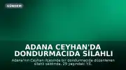 Adana Ceyhan'da Dondurmacıda Silahlı Saldırı: 1 Ölü, 1 Yaralı