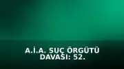 A.İ.A. Suç Örgütü Davası: 52. Duruşma Tamamlandı