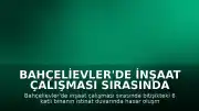 Bahçelievler'de İnşaat Çalışması Sırasında Bina Tahliye Edildi: 'İki Kaçak Kat İlave Edilmiş'