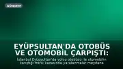 Eyüpsultan'da Otobüs ve Otomobil Çarpıştı: Yaralılar Mevcut