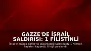Gazze'de İsrail Saldırısı: 1 Filistinli Hayatını Kaybetti, 6 Yaralı