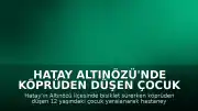 Hatay Altınözü'nde Köprüden Düşen Çocuk Yaralandı