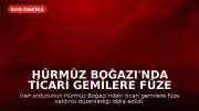 Hürmüz Boğazı'nda Ticari Gemilere Füze Saldırısı Düzenlendi