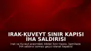 Irak-Kuveyt Sınır Kapısı İHA Saldırısı Sonrası Geçici Olarak Kapatıldı