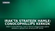 Irak'ta Stratejik Hamle: ConocoPhillips Kerkük Petrol Sahaları İçin Anlaşmaya Vardı