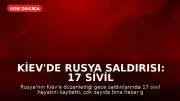 Kiev'de Rusya Saldırısı: 17 Sivil Hayatını Kaybetti