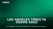 Los Angeles Times'ta Ödeme Krizi İddiaları: Gazeteciler ve Tedarikçiler Mağdur Oldu