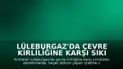 Lüleburgaz'da Çevre Kirliliğine Karşı Sıkı Denetim: 300 Bin Lira Ceza Kesildi