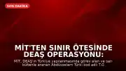 MİT'ten Sınır Ötesinde DEAŞ Operasyonu: Abdüsselam Türki Kod Adlı Şahıs Yakalandı