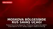 Moskova Bölgesinde Rus Savaş Uçağı Düştü: Pilot Hayatta Kaldı