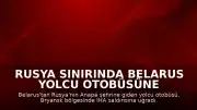 Rusya Sınırında Belarus Yolcu Otobüsüne İHA Saldırısı Düzenlendi