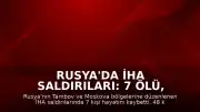 Rusya'da İHA Saldırıları: 7 Ölü, Çok Sayıda Yaralı ve Tesislerde Yangın