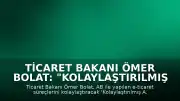 Ticaret Bakanı Ömer Bolat: "Kolaylaştırılmış A.TR Düzenleme Uygulaması" devreye alındı