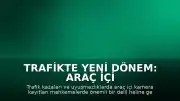 Trafikte Yeni Dönem: Araç İçi Kameralar Yasal Delil Olarak Kullanılıyor