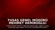 TUSAŞ Genel Müdürü Mehmet Demiroğlu: "Pilot Emekli Albay Yasa Özden Bakkal şehit olmuştur"