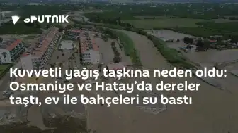 Osmaniye ve Hatay'da Şiddetli Yağış Nedeniyle Taşkınlar Meydana Geldi