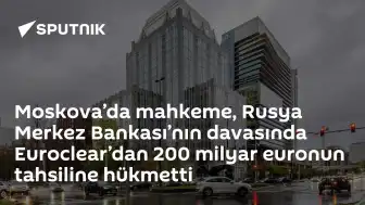 Moskova Tahkim Mahkemesi'nden Euroclear'a 200 Milyar Euro Tahsil Kararı