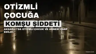Aksaray'da Otizmli Çocuğa Komşu Şiddeti: Yoğun Bakıma Alındı