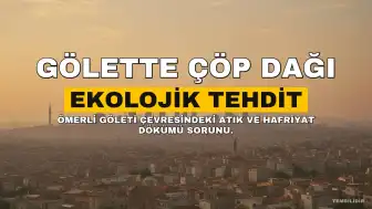 Ömerli Göleti Çevresindeki Atık ve Hafriyat Dökümü Hakkında Uyarı: Çöpten Dağ Büyüyor