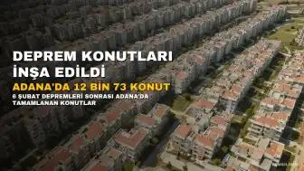 Adana'da Deprem Konutları Kapsamında 12 Bin 73 Konut ve Köy Evi İnşa Edildi