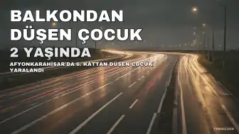 Afyonkarahisar'da 6. Kattan Düşen 2 Yaşındaki Çocuk Yaralandı
