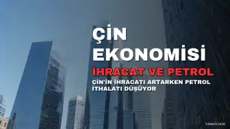 Çin Ekonomisinde İki Farklı Eğilim: İhracat Artıyor, Petrol İthalatı Düşüyor