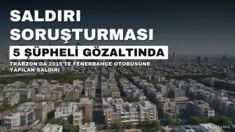 Fenerbahçe Otobüsüne Silahlı Saldırı Soruşturmasında 11 Yıl Sonra 5 Şüpheli Gözaltına Alındı